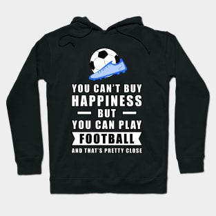 You Can't Buy Happiness But You Can Play Football / Soccer - And That's Pretty Close Hoodie